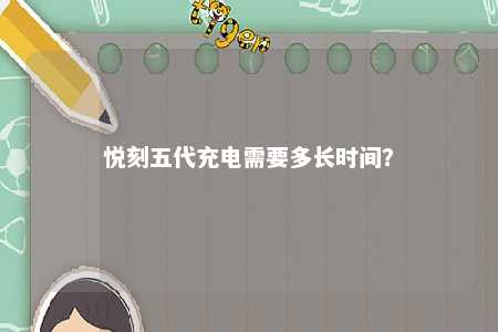悦刻五代充电需要多长时间？ 