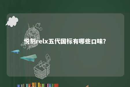 悦刻relx五代国标有哪些口味	？ 